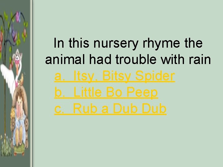 In this nursery rhyme the animal had trouble with rain a. Itsy, Bitsy Spider