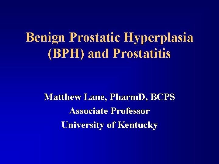Benign Prostatic Hyperplasia (BPH) and Prostatitis Matthew Lane, Pharm. D, BCPS Associate Professor University