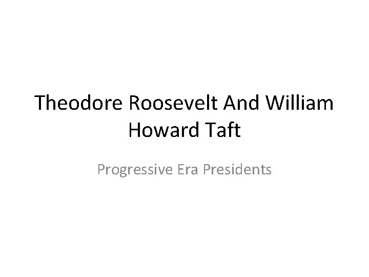 Theodore Roosevelt And William Howard Taft Progressive Era Presidents 