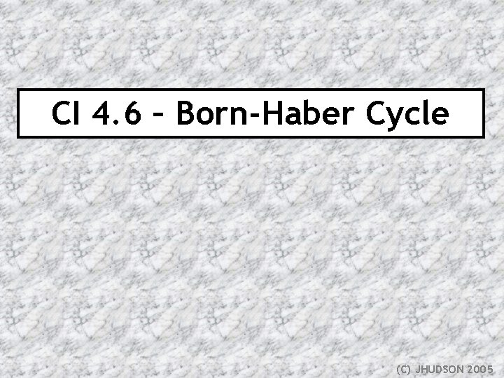 CI 4. 6 – Born-Haber Cycle (C) JHUDSON 2005 