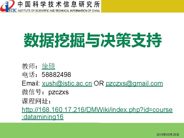 数据挖掘与决策支持 教师：徐硕 电话： 58882498 Email: xush@istic. ac. cn OR pzczxs@gmail. com 微信号：pzczxs 课程网址： http: