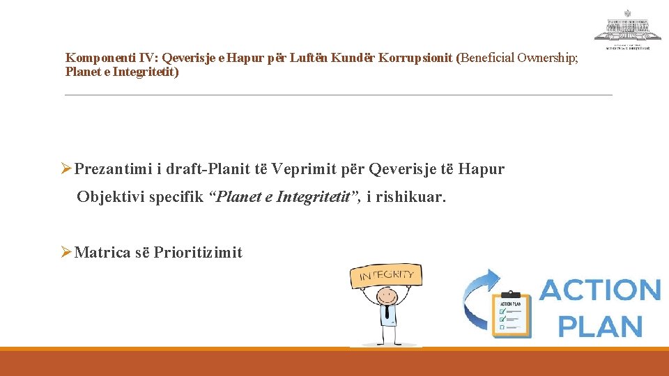Komponenti IV: Qeverisje e Hapur për Luftën Kundër Korrupsionit (Beneficial Ownership; Planet e Integritetit) Komponenti IV: Qeverisje e Hapur për Luftën Kundër Korrupsionit (Beneficial Ownership; Planet e Integritetit)
