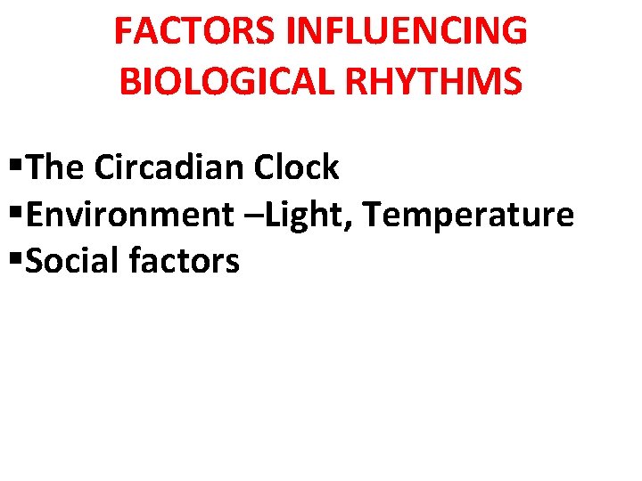 FACTORS INFLUENCING BIOLOGICAL RHYTHMS §The Circadian Clock §Environment –Light, Temperature §Social factors 