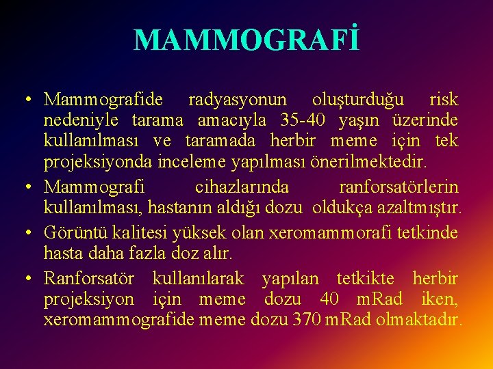 MAMMOGRAFİ • Mammografide radyasyonun oluşturduğu risk nedeniyle tarama amacıyla 35 -40 yaşın üzerinde kullanılması