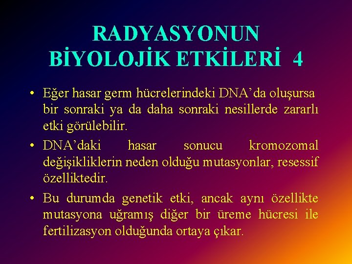 RADYASYONUN BİYOLOJİK ETKİLERİ 4 • Eğer hasar germ hücrelerindeki DNA’da oluşursa bir sonraki ya