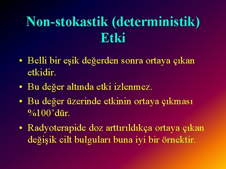 Non-stokastik (deterministik) Etki • Belli bir eşik değerden sonra ortaya çıkan etkidir. • Bu