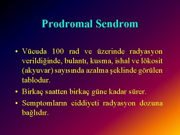 Prodromal Sendrom • Vücuda 100 rad ve üzerinde radyasyon verildiğinde, bulantı, kusma, ishal ve