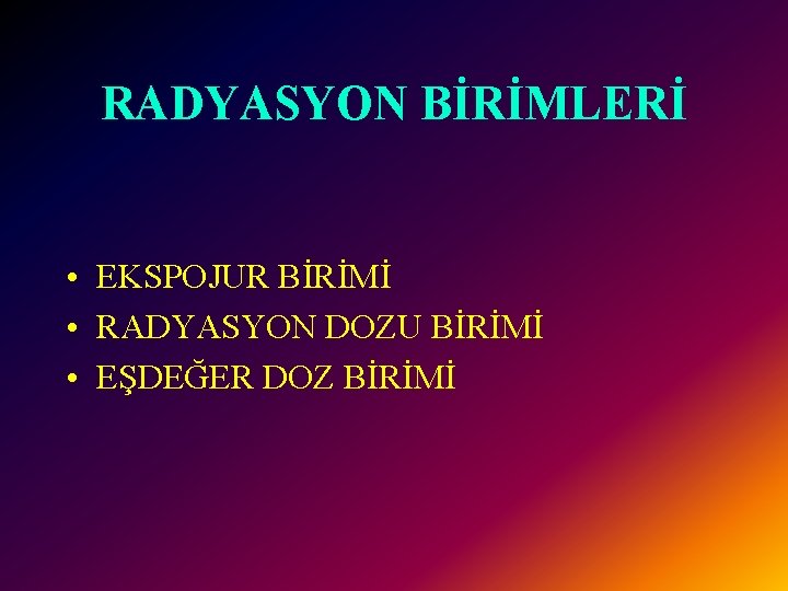 RADYASYON BİRİMLERİ • EKSPOJUR BİRİMİ • RADYASYON DOZU BİRİMİ • EŞDEĞER DOZ BİRİMİ 