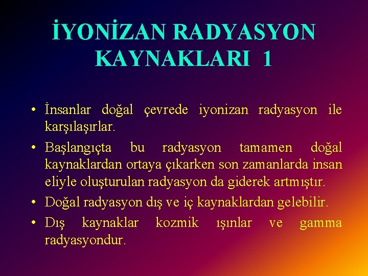 İYONİZAN RADYASYON KAYNAKLARI 1 • İnsanlar doğal çevrede iyonizan radyasyon ile karşılaşırlar. • Başlangıçta