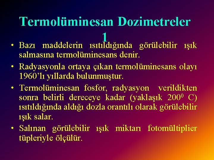  • Termolüminesan Dozimetreler 1 Bazı maddelerin ısıtıldığında görülebilir ışık salmasına termolüminesans denir. •