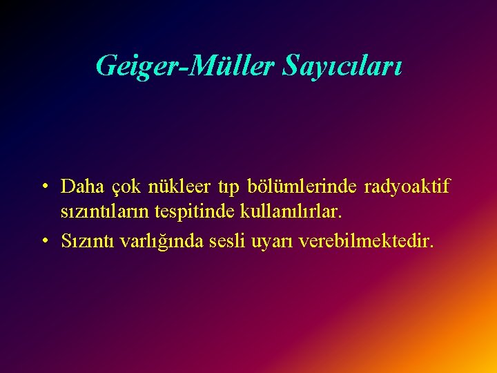 Geiger-Müller Sayıcıları • Daha çok nükleer tıp bölümlerinde radyoaktif sızıntıların tespitinde kullanılırlar. • Sızıntı