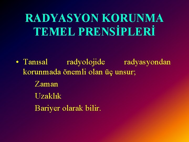 RADYASYON KORUNMA TEMEL PRENSİPLERİ • Tanısal radyolojide radyasyondan korunmada önemli olan üç unsur; Zaman