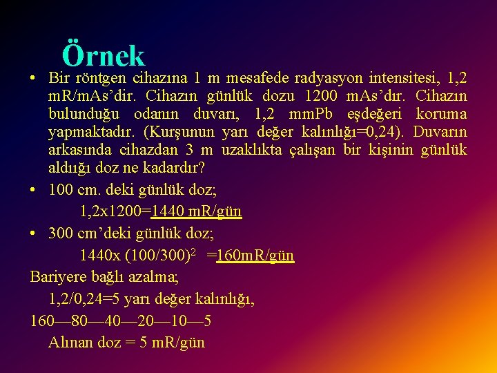 Örnek • Bir röntgen cihazına 1 m mesafede radyasyon intensitesi, 1, 2 m. R/m.