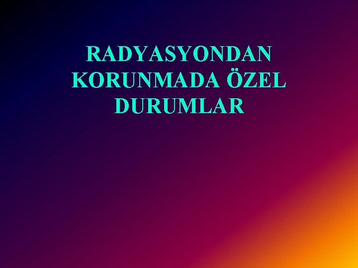 RADYASYONDAN KORUNMADA ÖZEL DURUMLAR 