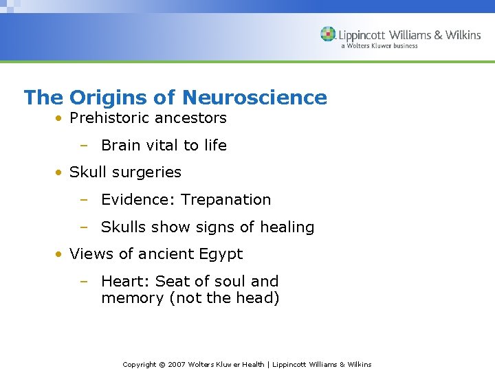 The Origins of Neuroscience • Prehistoric ancestors – Brain vital to life • Skull