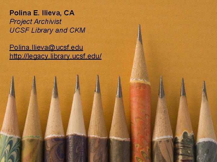 Polina E. Ilieva, CA Project Archivist UCSF Library and CKM Polina. Ilieva@ucsf. edu http: