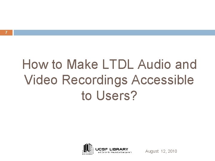 7 How to Make LTDL Audio and Video Recordings Accessible to Users? August 12,