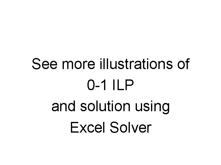 See more illustrations of 0 -1 ILP and solution using Excel Solver 