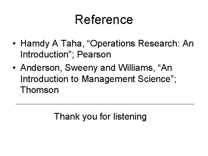 Reference • Hamdy A Taha, “Operations Research: An Introduction”; Pearson • Anderson, Sweeny and