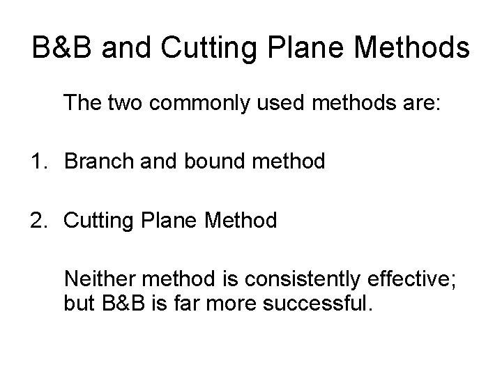 B&B and Cutting Plane Methods The two commonly used methods are: 1. Branch and