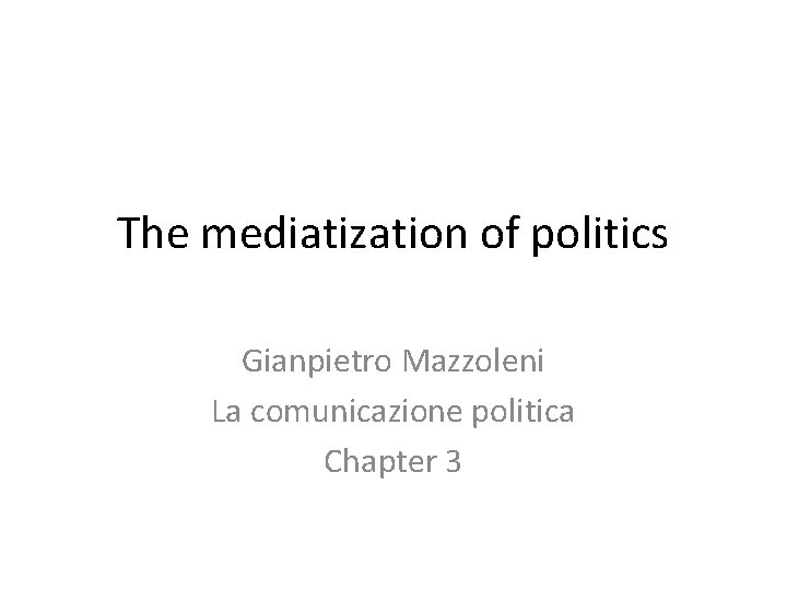 The mediatization of politics Gianpietro Mazzoleni La comunicazione politica Chapter 3 