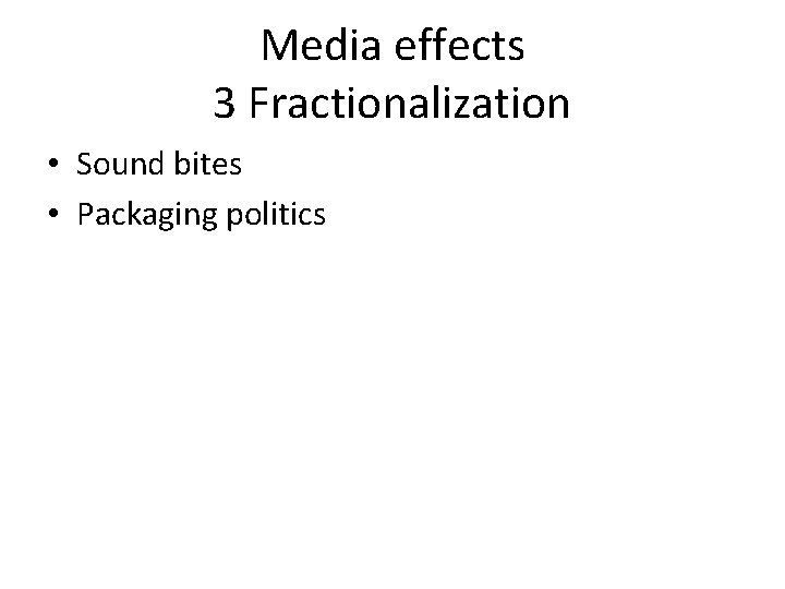 Media effects 3 Fractionalization • Sound bites • Packaging politics 