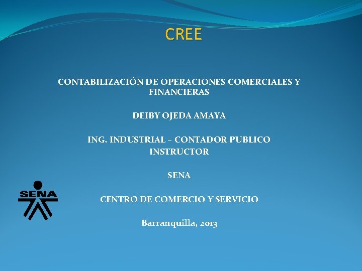 CREE CONTABILIZACIÓN DE OPERACIONES COMERCIALES Y FINANCIERAS DEIBY OJEDA AMAYA ING. INDUSTRIAL – CONTADOR
