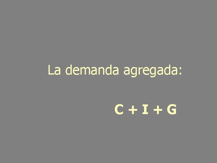 La demanda agregada: C+I+G 