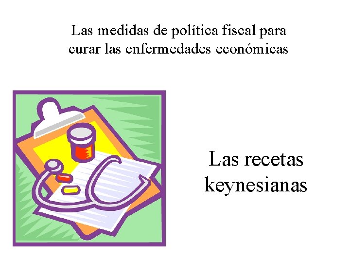 Las medidas de política fiscal para curar las enfermedades económicas Las recetas keynesianas 