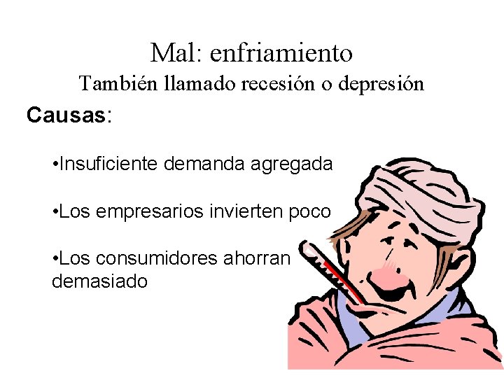 Mal: enfriamiento También llamado recesión o depresión Causas: • Insuficiente demanda agregada • Los