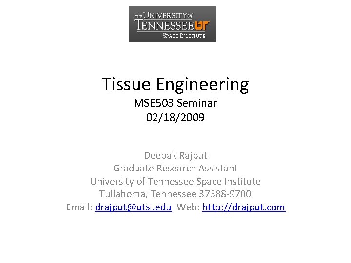 Tissue Engineering MSE 503 Seminar 02/18/2009 Deepak Rajput Graduate Research Assistant University of Tennessee
