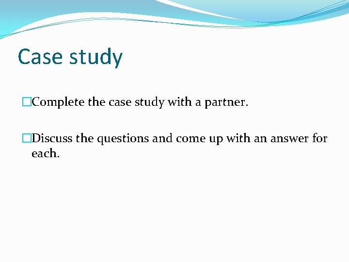 Case study �Complete the case study with a partner. �Discuss the questions and come