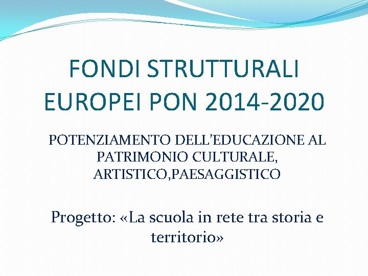 FONDI STRUTTURALI EUROPEI PON 2014 -2020 POTENZIAMENTO DELL’EDUCAZIONE AL PATRIMONIO CULTURALE, ARTISTICO, PAESAGGISTICO Progetto: