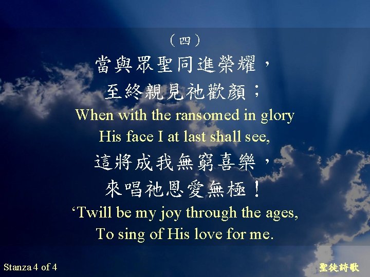 （四） 當與眾聖同進榮耀， 至終親見祂歡顏； When with the ransomed in glory His face I at last