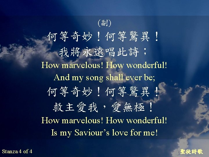 (副) 何等奇妙！何等驚異！ 我將永遠唱此詩； How marvelous! How wonderful! And my song shall ever be; 何等奇妙！何等驚異！