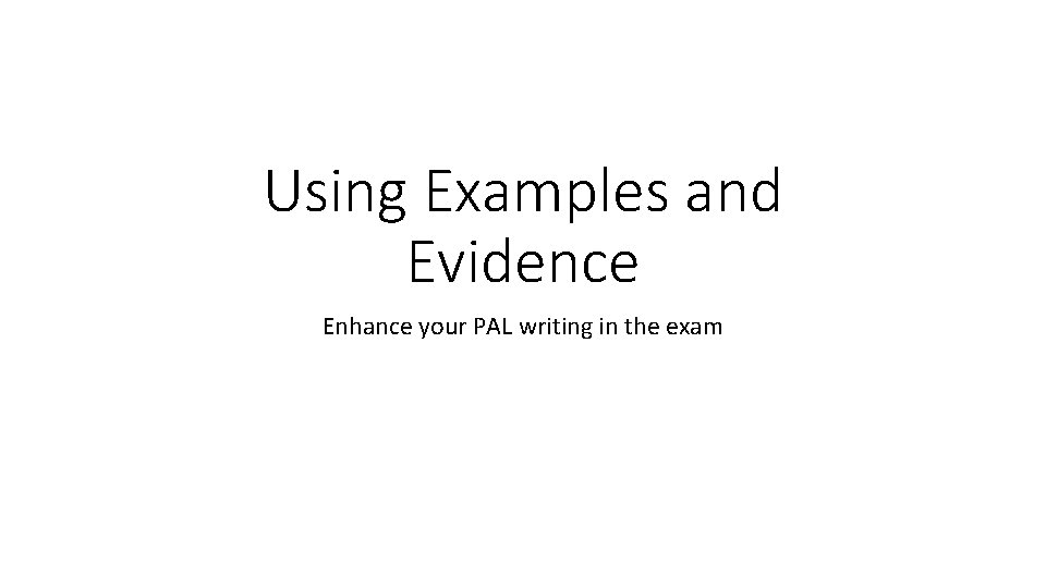 Using Examples and Evidence Enhance your PAL writing in the exam Using Examples and Evidence Enhance your PAL writing in the exam