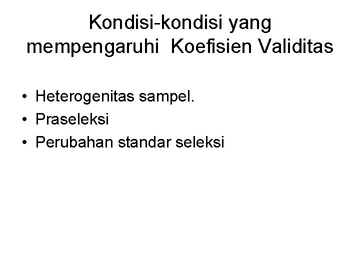 Kondisi-kondisi yang mempengaruhi Koefisien Validitas • Heterogenitas sampel. • Praseleksi • Perubahan standar seleksi