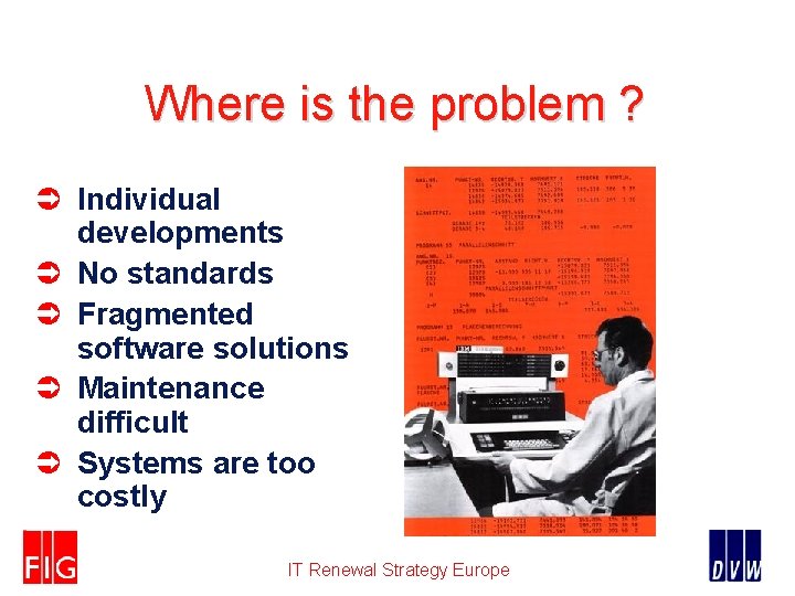 Where is the problem ? Ü Individual developments Ü No standards Ü Fragmented software