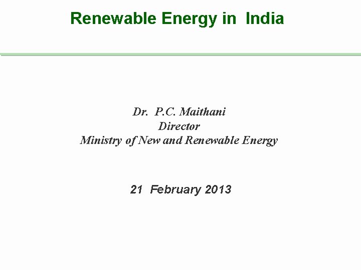 Renewable Energy in India Dr. P. C. Maithani Director Ministry of New and Renewable