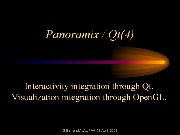 Panoramix / Qt(4) Interactivity integration through Qt. Visualization integration through Open. GL. G. Barrand
