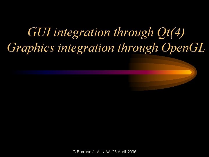 GUI integration through Qt(4) Graphics integration through Open. GL G. Barrand / LAL /