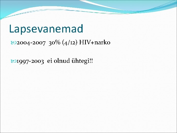 Lapsevanemad 2004 -2007 30% (4/12) HIV+narko 1997 -2003 ei olnud ühtegi!! 
