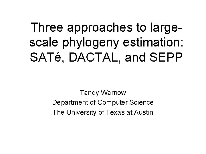 Three approaches to largescale phylogeny estimation: SATé, DACTAL, and SEPP Tandy Warnow Department of