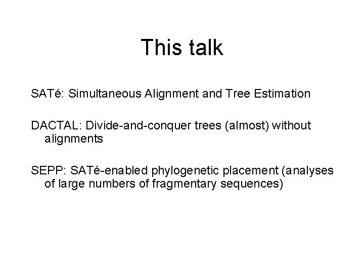 This talk SATé: Simultaneous Alignment and Tree Estimation DACTAL: Divide-and-conquer trees (almost) without alignments