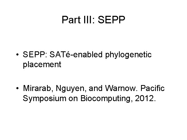 Part III: SEPP • SEPP: SATé-enabled phylogenetic placement • Mirarab, Nguyen, and Warnow. Pacific