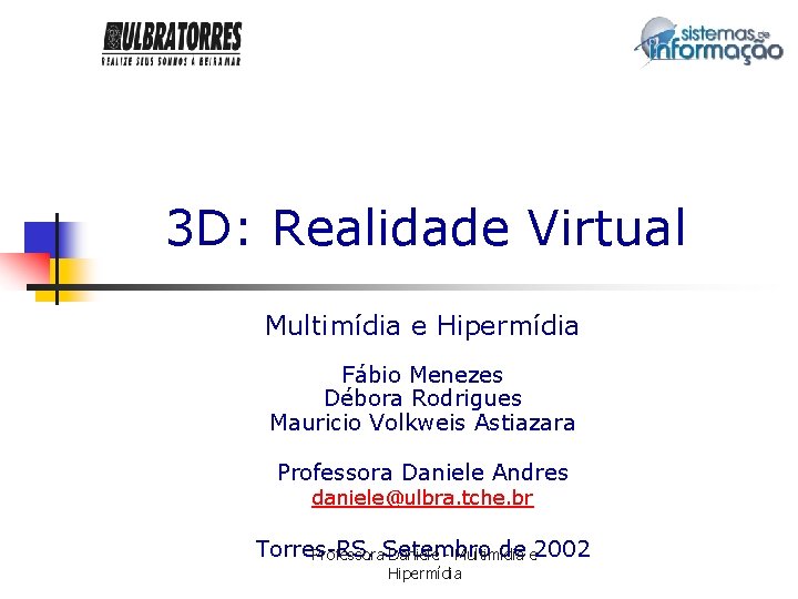 3 D: Realidade Virtual Multimídia e Hipermídia Fábio Menezes Débora Rodrigues Mauricio Volkweis Astiazara