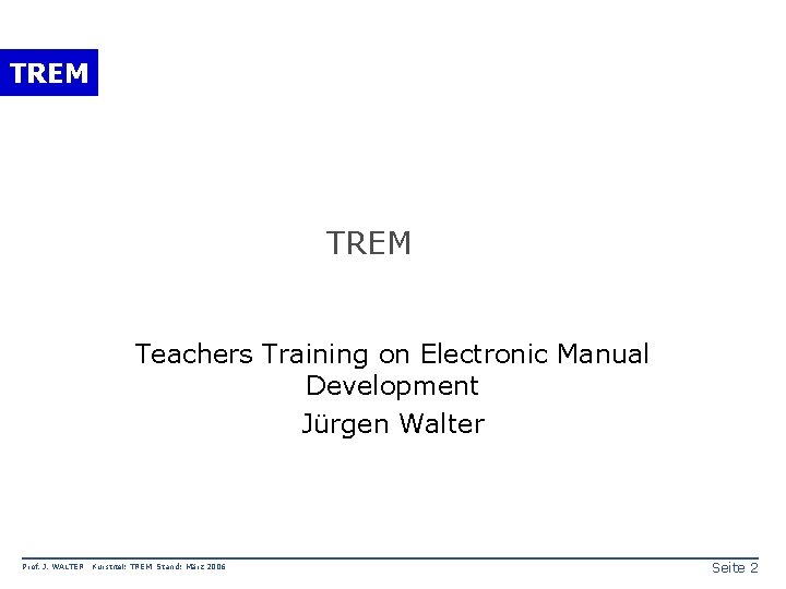 TREM Teachers Training on Electronic Manual Development Jürgen Walter Prof. J. WALTER Kurstitel: TREM