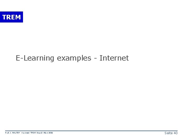 TREM E-Learning examples - Internet Prof. J. WALTER Kurstitel: TREM Stand: März 2006 Seite