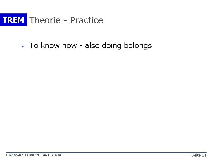 TREM Theorie - Practice · Prof. J. WALTER To know how - also doing