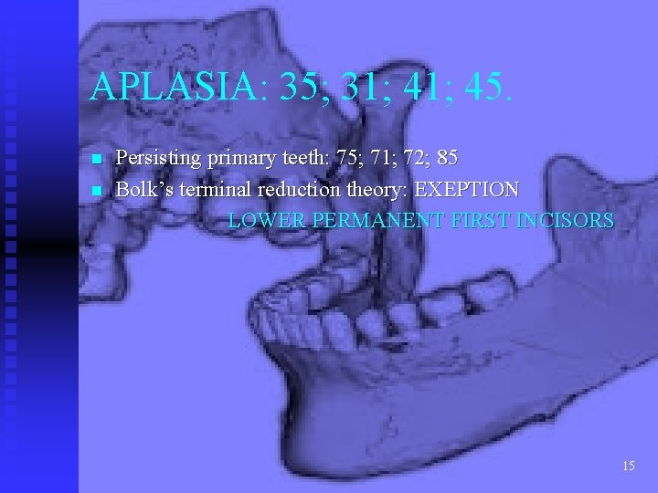 APLASIA: 35; 31; 45. n n Persisting primary teeth: 75; 71; 72; 85 Bolk’s